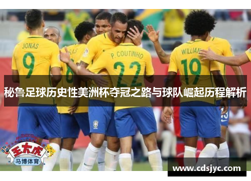 秘鲁足球历史性美洲杯夺冠之路与球队崛起历程解析
