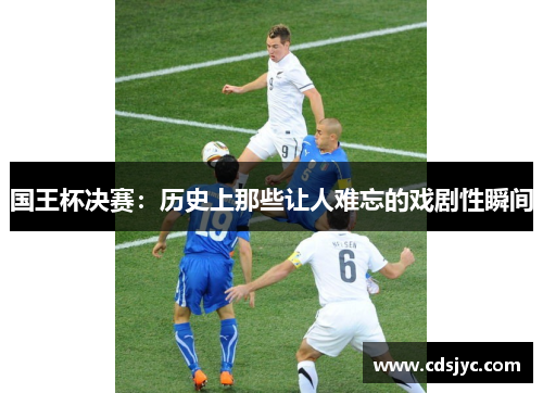 国王杯决赛：历史上那些让人难忘的戏剧性瞬间