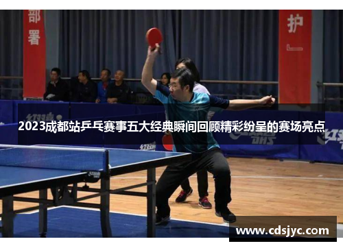 2023成都站乒乓赛事五大经典瞬间回顾精彩纷呈的赛场亮点