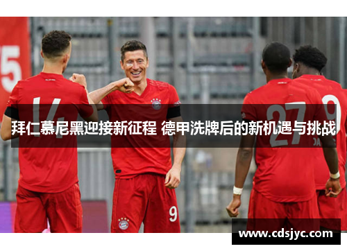 拜仁慕尼黑迎接新征程 德甲洗牌后的新机遇与挑战