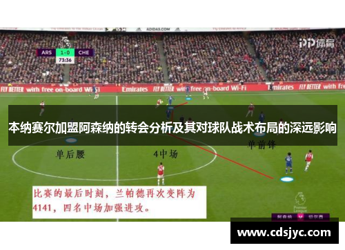 本纳赛尔加盟阿森纳的转会分析及其对球队战术布局的深远影响