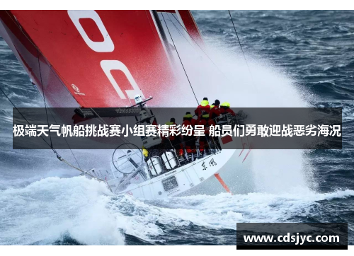 极端天气帆船挑战赛小组赛精彩纷呈 船员们勇敢迎战恶劣海况