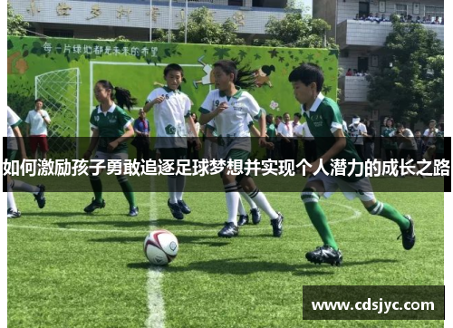 如何激励孩子勇敢追逐足球梦想并实现个人潜力的成长之路