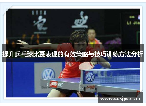 提升乒乓球比赛表现的有效策略与技巧训练方法分析