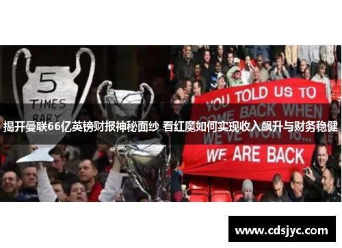揭开曼联66亿英镑财报神秘面纱 看红魔如何实现收入飙升与财务稳健