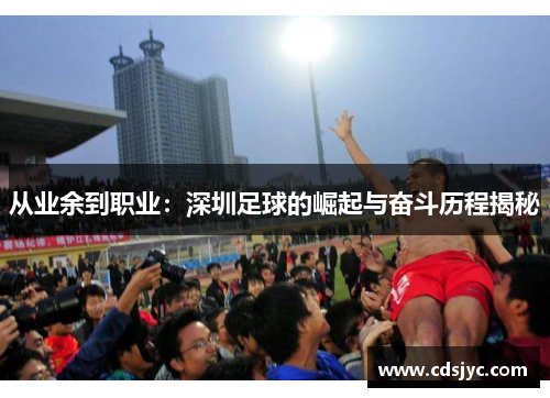 从业余到职业：深圳足球的崛起与奋斗历程揭秘