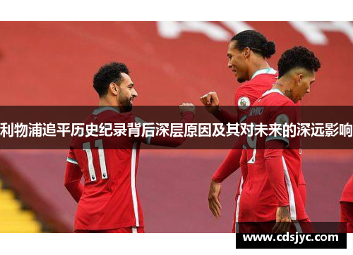 利物浦追平历史纪录背后深层原因及其对未来的深远影响