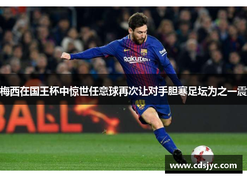 梅西在国王杯中惊世任意球再次让对手胆寒足坛为之一震