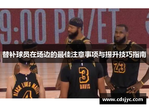 替补球员在场边的最佳注意事项与提升技巧指南