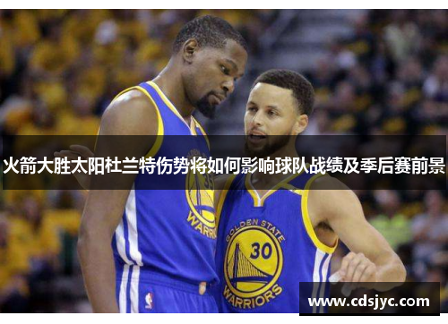 火箭大胜太阳杜兰特伤势将如何影响球队战绩及季后赛前景