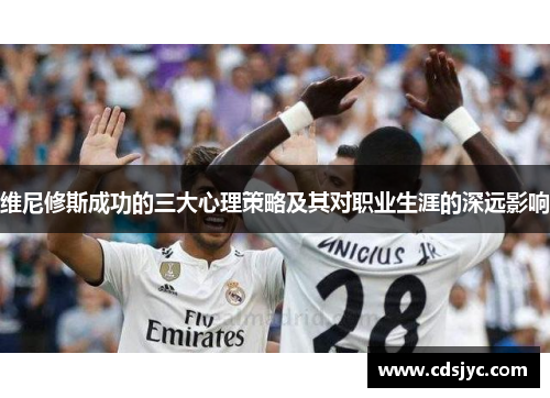 维尼修斯成功的三大心理策略及其对职业生涯的深远影响
