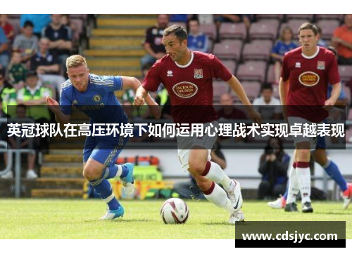 英冠球队在高压环境下如何运用心理战术实现卓越表现