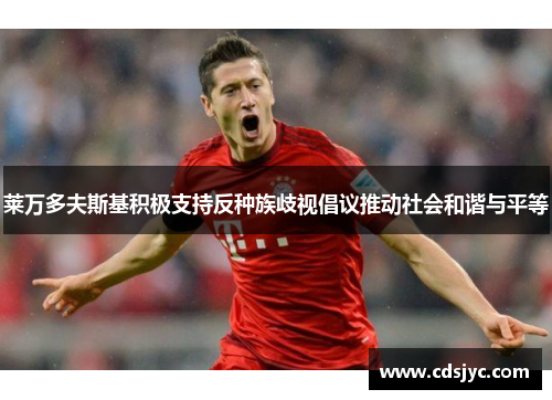 莱万多夫斯基积极支持反种族歧视倡议推动社会和谐与平等