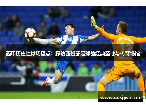 西甲历史性球场盘点：探访西班牙足球的经典圣地与传奇场馆