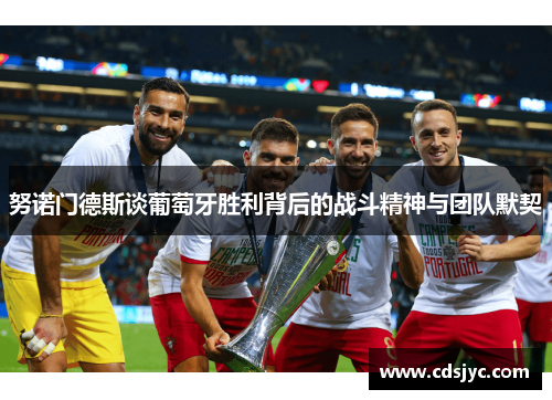 努诺门德斯谈葡萄牙胜利背后的战斗精神与团队默契