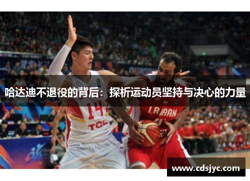 哈达迪不退役的背后：探析运动员坚持与决心的力量