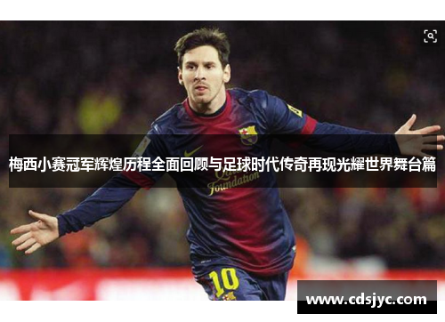 梅西小赛冠军辉煌历程全面回顾与足球时代传奇再现光耀世界舞台篇 梅西小赛冠军辉煌历程全面回顾与足球时代传奇再现光耀世界舞台篇