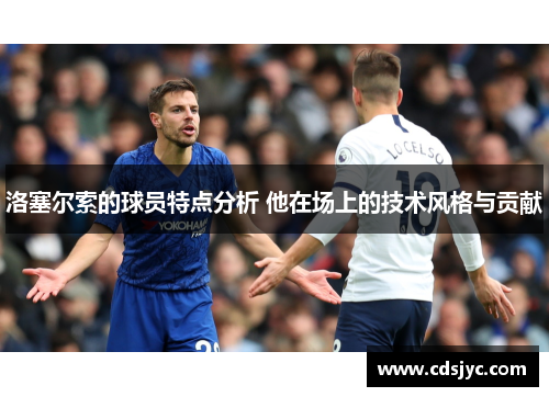 洛塞尔索的球员特点分析 他在场上的技术风格与贡献 洛塞尔索的球员特点分析 他在场上的技术风格与贡献