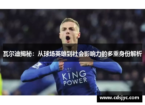 瓦尔迪揭秘：从球场英雄到社会影响力的多重身份解析