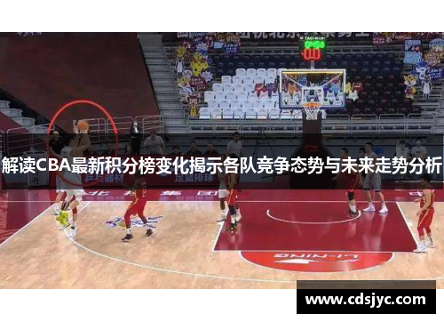 解读CBA最新积分榜变化揭示各队竞争态势与未来走势分析