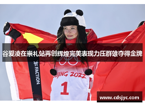 谷爱凌在崇礼站再创辉煌完美表现力压群雄夺得金牌