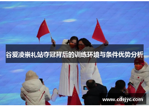 谷爱凌崇礼站夺冠背后的训练环境与条件优势分析 谷爱凌崇礼站夺冠背后的训练环境与条件优势分析