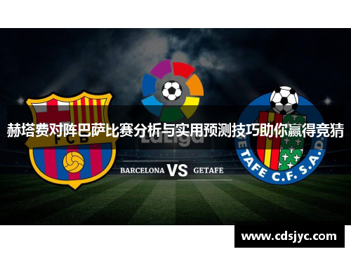 赫塔费对阵巴萨比赛分析与实用预测技巧助你赢得竞猜 赫塔费对阵巴萨比赛分析与实用预测技巧助你赢得竞猜