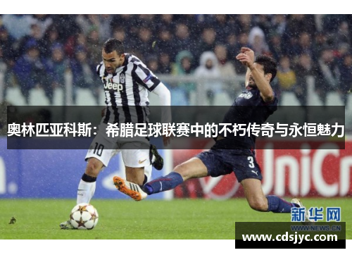 奥林匹亚科斯：希腊足球联赛中的不朽传奇与永恒魅力